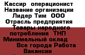 Кассир- операционист › Название организации ­ Лидер Тим, ООО › Отрасль предприятия ­ Товары народного потребления (ТНП) › Минимальный оклад ­ 24 600 - Все города Работа » Вакансии   . Красноярский край,Талнах г.